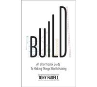 Build : An Unorthodox Guide to Making Things Worth Making
