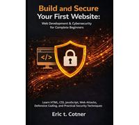 Build and Secure Your First Website: Web Development & Cybersecurity for Complete Beginners: Learn HTML, CSS, JavaScript, Web Attacks, Defensive Coding, and Practical Security Techniques