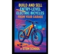 Build and Sell Entry-Level Electric Bicycles from Your Garage: A Practical Guide to Assembling Mid-Range E-Bikes Using Motor Kits