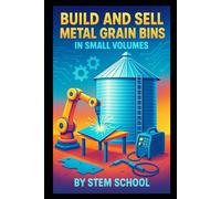 Build and Sell Metal Grain Bins in Small Volumes: A Practical Guide to Designing Weatherproof Farm and Home Storage
