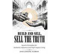 BUILD and SELL, SELL the TRUTH. Naval's Principles for Authentic Influence and High Impact Living