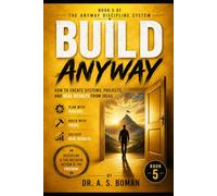 BUILD ANYWAY: How to Create Systems, Projects, and Real Results From Ideas (The Anyway Discipline System)
