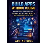 BUILD APPS WITHOUT CODING: A Complete Guide to Creating Powerful Applications Without Writing a Single Line of Code
