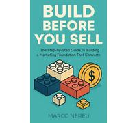 Build Before You Sell: The Step-by-Step Guide to Building a Marketing Foundation That Converts