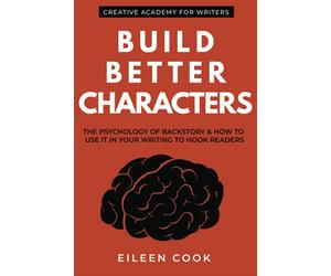 Build Better Characters: The psychology of backstory & how to use it in your writing to hook readers: 2 (Creative Academy Guides for Writers)