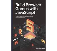 Build Browser Games with JavaScript: 15 Fun Projects with Canvas and WebGL for Beginners to Pros