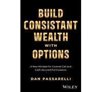 Build Consistent Wealth with Options : A New Mindset for Covered Call and Cash-Secured Put Investors