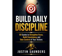 Build Daily Discipline: 50 Quotes, Reflections and Action Steps to Strengthen Your Mind and Master Your Life