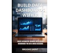 BUILD DATA DASHBOARDS WITH R: CREATE INTERACTIVE BUSINESS INTELLIGENCE DASHBOARDS FOR DATA-DRIVEN DECISIONS