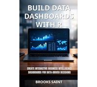 BUILD DATA DASHBOARDS WITH R: CREATE INTERACTIVE BUSINESS INTELLIGENCE DASHBOARDS FOR DATA-DRIVEN DECISIONS