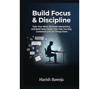Build Focus & Discipline: Train Your Mind, Eliminate Distractions, and Build Daily Habits That Help You Stay Consistent and Get Things Done (The 1% Upgrade)