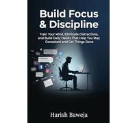 Build Focus & Discipline: Train Your Mind, Eliminate Distractions, and Build Daily Habits That Help You Stay Consistent and Get Things Done (The 1% Upgrade)