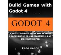 Build Games with Godot 4: A Project-Based Guide to Creating Professional 2D and 3D Games as an Indie Developer