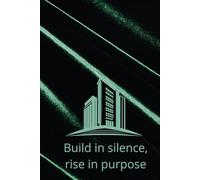 Build In Silence, Rise In Purpose: Motivational And Inspirational Notebook