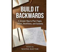 Build It Backwards: A Simpler Way to Plan Pages, Offers, Workflows, and Systems