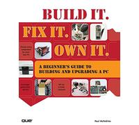 Build It. Fix It. Own It: A Beginner's Guide to Building and Upgrading a PC