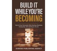 Build It While You’re Becoming: How to Grow Personally While Starting a Business, Facing Fear, and Learning as You Go (Dubose Publishing Entrepreneur Success Series)