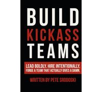 Build Kickass Teams: Lead Boldly. Hire Intentionally. Forge a Team That Actually Gives a Damn. (The Small Business Owner's Toolkit)