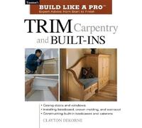 Build Like a Pro - Expert Advice from Start to Finish: Trim Carpentry and Built-ins