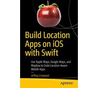 Build Location Apps on iOS with Swift: Use Apple Maps, Google Maps, and Mapbox to Code Location Aware Mobile Apps