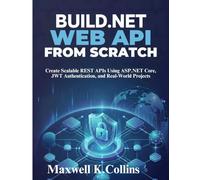 Build .NET Web API from Scratch: Create Scalable REST APIs Using ASP.NET Core, JWT Authentication, and Real-World Projects