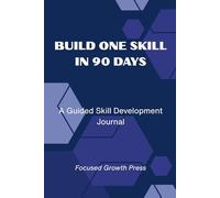 BUILD ONE SKILL IN 90 DAYS: From Beginner to Better in 90 Days Through Structured Daily Practice: A Guided Journal for Focused Skill Development and Consistent Growth