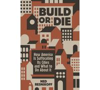 Build or Die : How America Is Suffocating Its Cities and What to Do About It