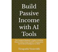 Build Passive Income with AI Tools: The Complete Beginner's Guide to Making Money Online Using ChatGPT, Automation, and Artificial Intelligence in 2026