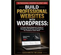 Build Professional Websites with WordPress: A Project-Based Beginner's Guide to Mastering WordPress and Preparing for Freelance Client Work (The Professional WordPress Blueprint Series)