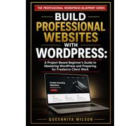 Build Professional Websites with WordPress: A Project-Based Beginner's Guide to Mastering WordPress and Preparing for Freelance Client Work: 1 (The Professional WordPress Blueprint Series)