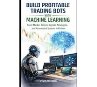 Build Profitable Trading Bots with Machine Learning: From Market Data to Signals, Strategies, and Automated Systems in Python