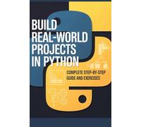 Build Real-World Projects in Python: Complete Step-by-Step Guide and Exercises (Project-Driven Programming Series)