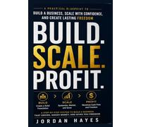 Build.Scale.Profit: The Practical Blueprint for Building a Business That Grows, Makes Money, and Gives You Freedom