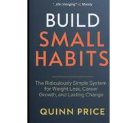 BUILD SMALL HABITS: The Ridiculously Simple System for Weight Loss, Career Growth, and Lasting Change