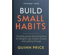 BUILD SMALL HABITS: The Ridiculously Simple System for Weight Loss, Career Growth, and Lasting Change