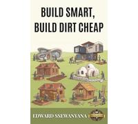 Build Smart, Build Dirt Cheap: A Practical Guide for Owner-Builders Who Want Strength, Dignity and Half the Cost Using 10 Battle-Tested Low-Cost Building Methods (Dirt Cheap Building Series)