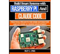 Build Smart Systems with Raspberry Pi and Claude Code: Practical Projects for Home Automation and IoT Using AI-Guided Development