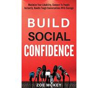 Build Social Confidence: Maximize Your Likability, Connect To People Instantly, Handle Tough Conversations With Courage: 4 (Cognitive Development)