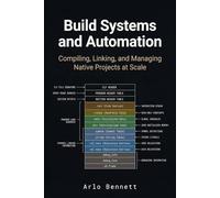 Build Systems and Automation: Compiling, Linking, and Managing Native Projects at Scale (Modern Native Application Development Workflow)