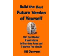 Build the Best Future Version of Yourself: Shift Your Mindset Break Patterns Activate Inner Power and Transform Your Identity (Your Ideal Version)