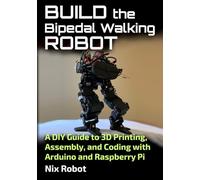 Build the Bipedal Walking Robot: A DIY Guide to 3D Printing, Assembly, and Coding with Arduino and Raspberry Pi (Robotics and Electronics)