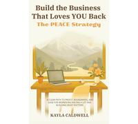 Build the Business That Loves YOU Back: The PEACE Strategy