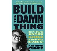 Build The Damn Thing : How to Start a Successful Business if You're Not a Rich White Guy
