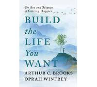 Build the Life You Want : The Art and Science of Getting Happier