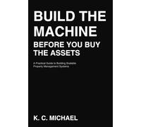 Build the Machine Before You Buy the Assets: A Practical Guide to Building Scalable Property Management Systems and Creating Passive Income in Real Estate