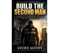 Build the Second Man: A Brother to Brother Manual for Rebuilding Your Mind, Your Life, Your Faith, Your Family, and Your Future