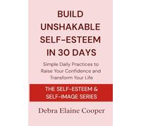 Build Unshakable Self-Esteem in 30 Days: Simple daily practices to raise your confidence and transform your life (SELF-ESTEEM & SELF-IMAGE)