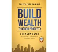 Build Wealth Through Property: 7 Reasons Why: How Property Creates Financial Freedom & Security: How Property Creates Financial Freedom & Security - Special Edition