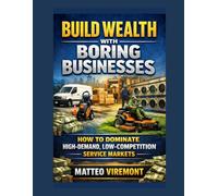 Build Wealth with Boring Businesses: How to Dominate High-Demand, Low-Competition Service Markets