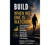 BUILD WHEN NO ONE IS WATCHING: The Entrepreneur's Guide to Discipline, Resilience, Consistency, Courage, and Taking Action When Success Feels Far Away